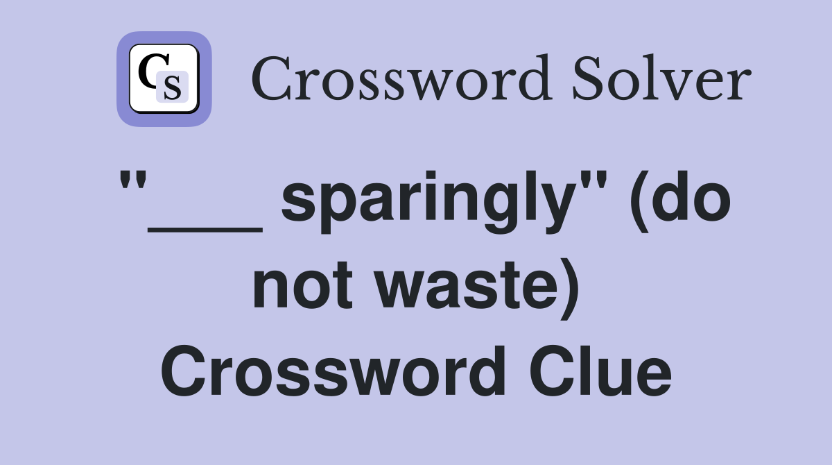 "___ sparingly" (do not waste) Crossword Clue