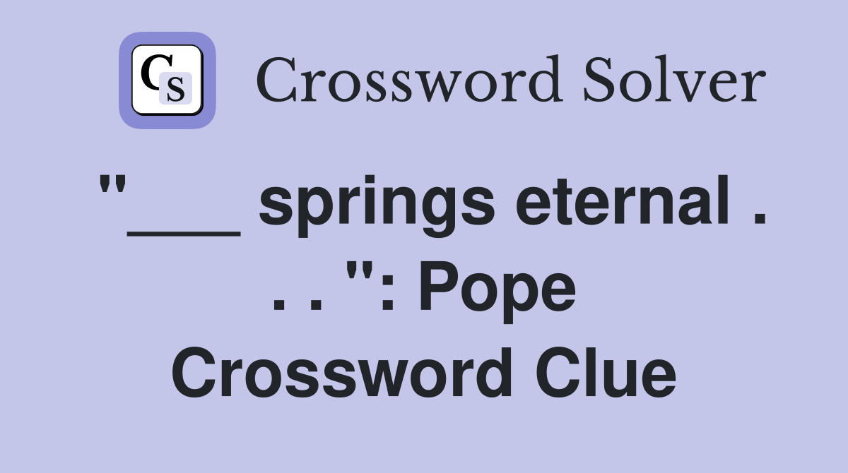 "___ springs eternal . . . ": Pope Crossword Clue