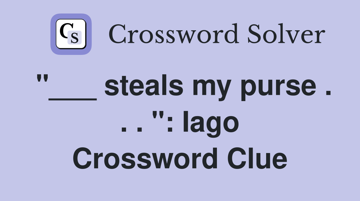 "___ steals my purse . . . ": Iago Crossword Clue