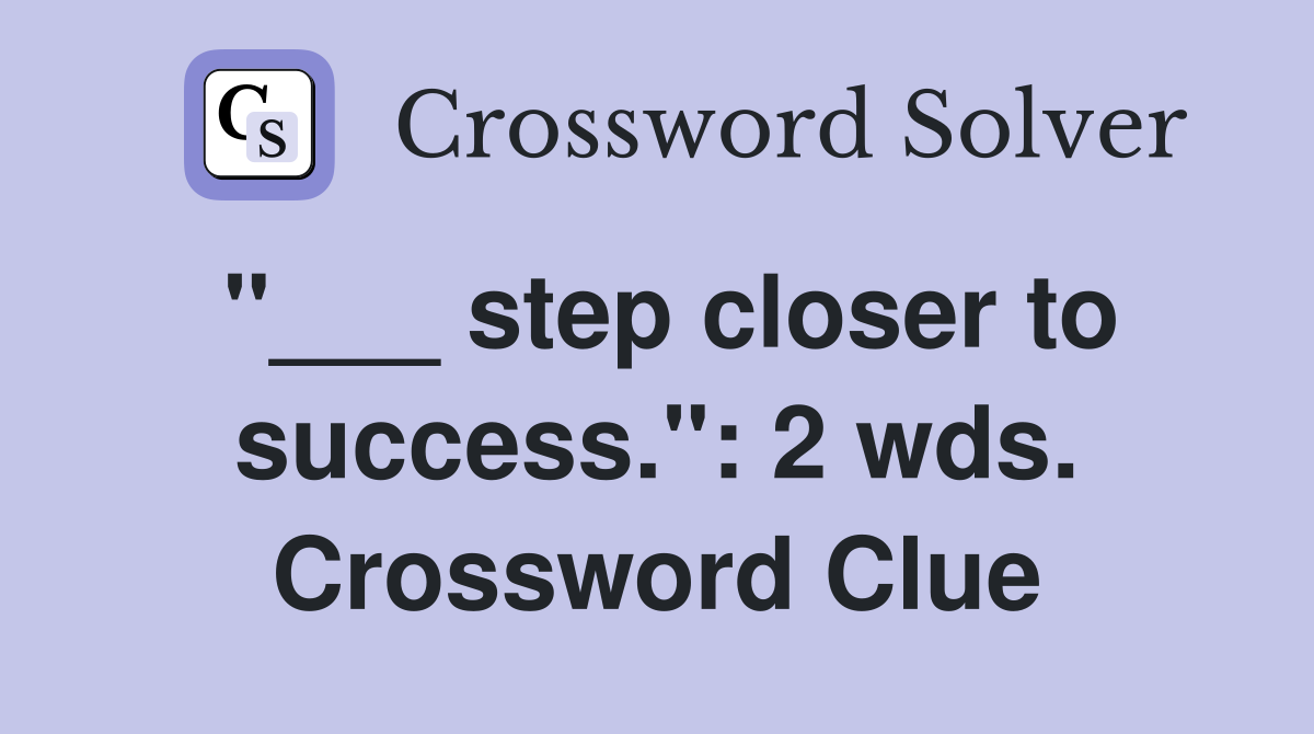 "___ step closer to success.": 2 wds. Crossword Clue