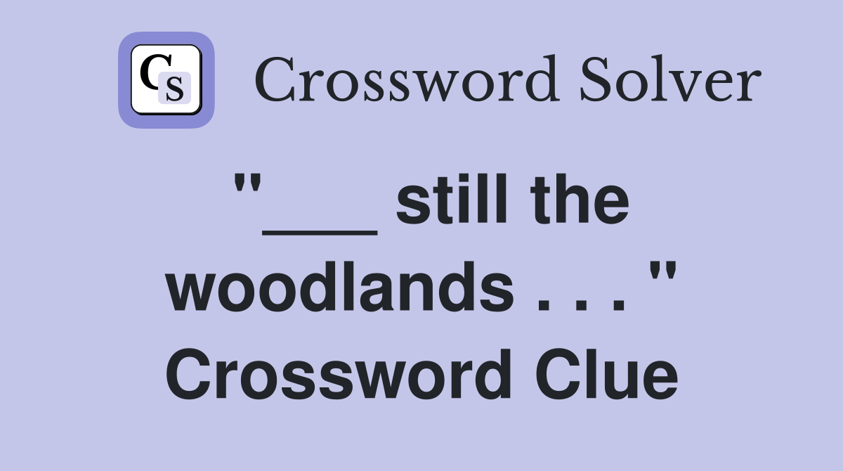"___ still the woodlands . . . " Crossword Clue
