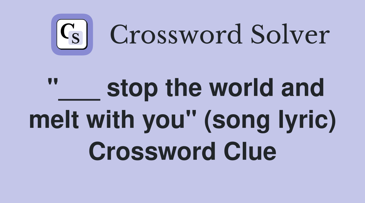 "___ stop the world and melt with you" (song lyric) Crossword Clue
