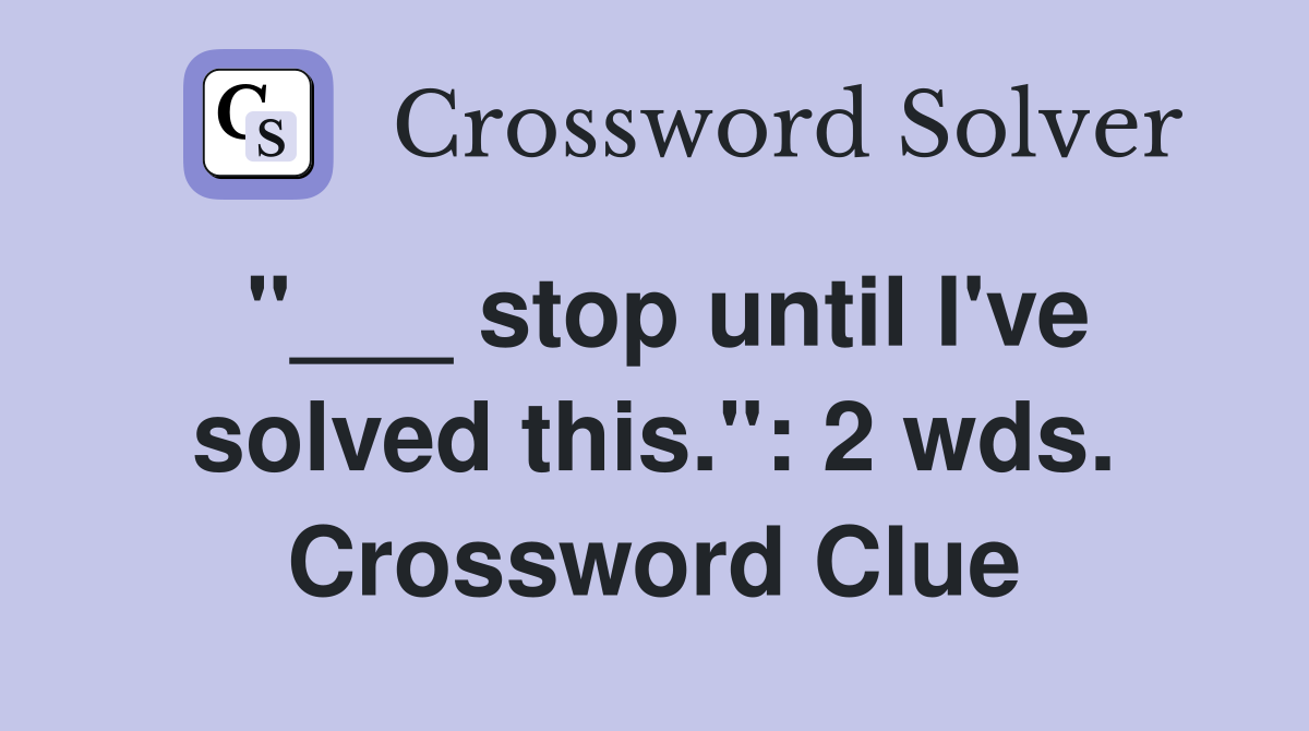 "___ stop until I've solved this.": 2 wds. Crossword Clue