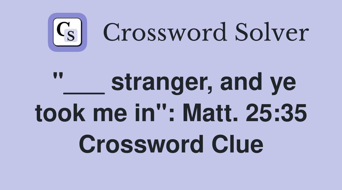 "___ stranger, and ye took me in": Matt. 25:35 Crossword Clue