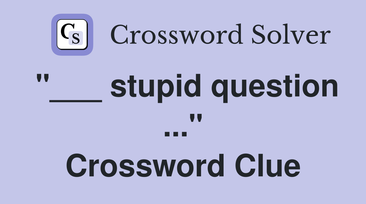 "___ stupid question ..." Crossword Clue