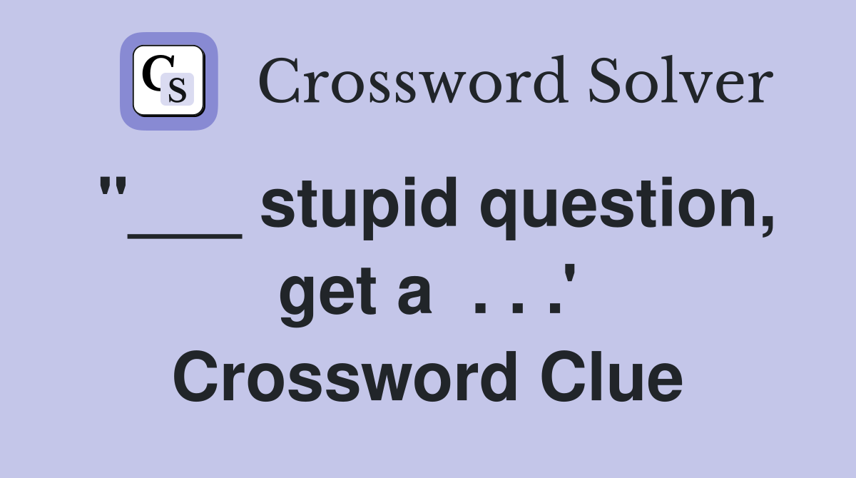 "___ stupid question, get a  . . .' Crossword Clue