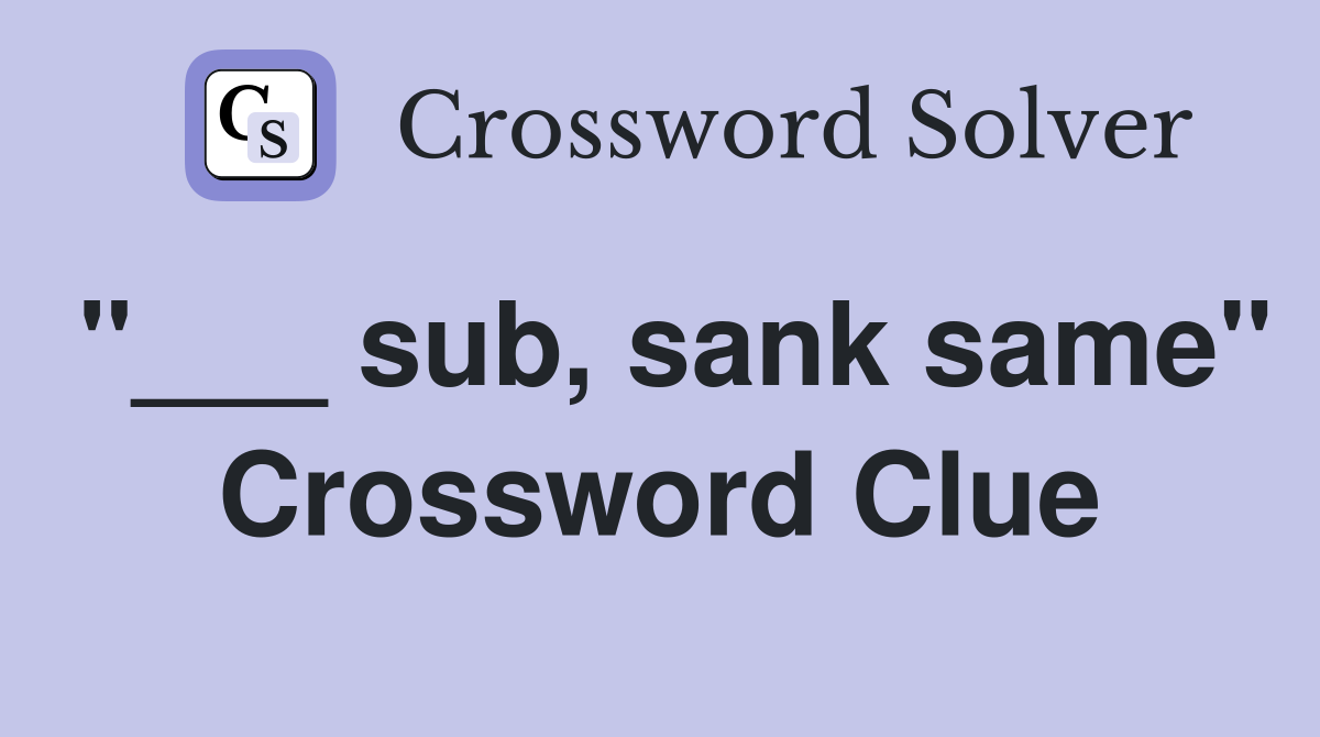 "___ sub, sank same" Crossword Clue
