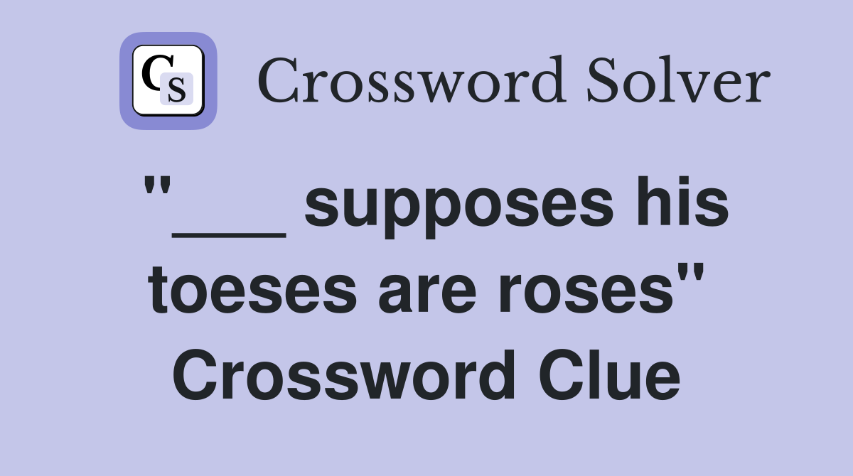 "___ supposes his toeses are roses" Crossword Clue