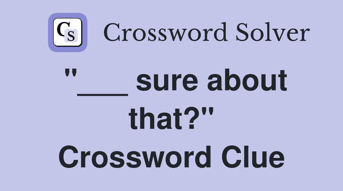 "___ sure about that?" Crossword Clue