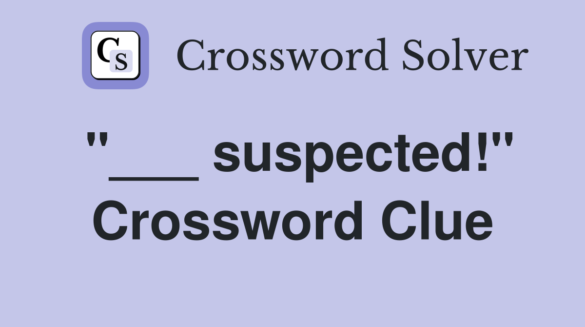 "___ suspected!" Crossword Clue