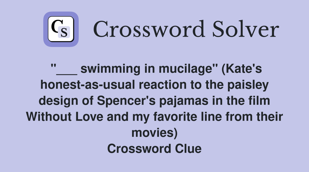 "___ swimming in mucilage" (Kate's honest-as-usual reaction to the paisley design of Spencer's pajamas in the film Without Love and my favorite line from their movies) Crossword Clue