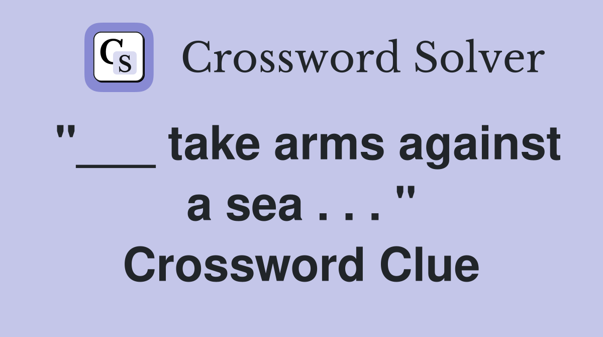 "___ take arms against a sea . . . " Crossword Clue