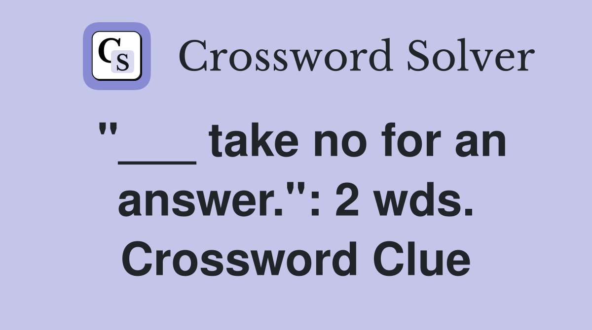 "___ take no for an answer.": 2 wds. Crossword Clue