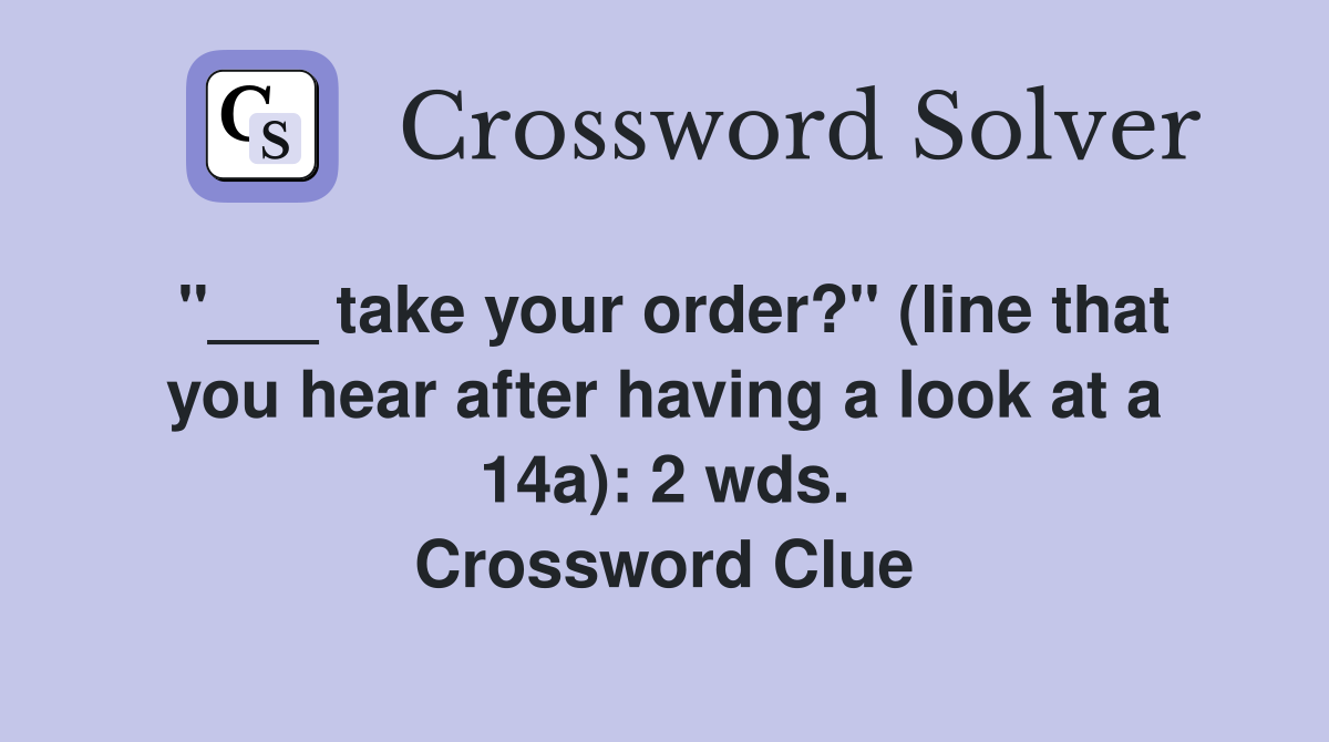 "___ take your order?" (line that you hear after having a look at a 14a): 2 wds. Crossword Clue