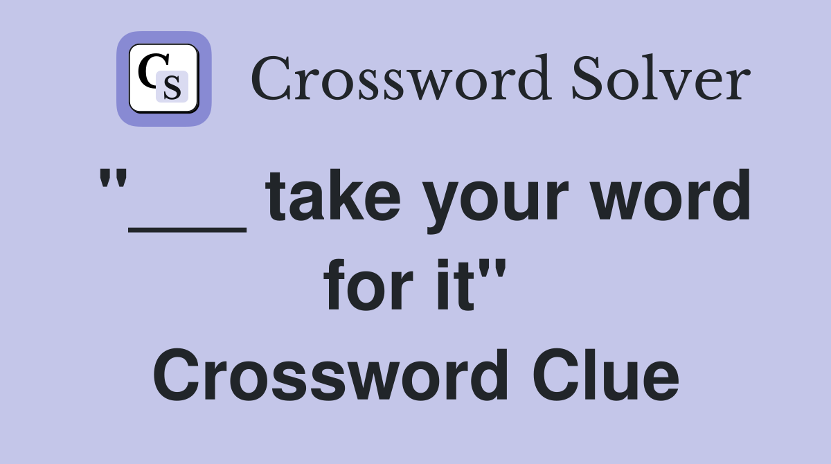 "___ take your word for it" Crossword Clue