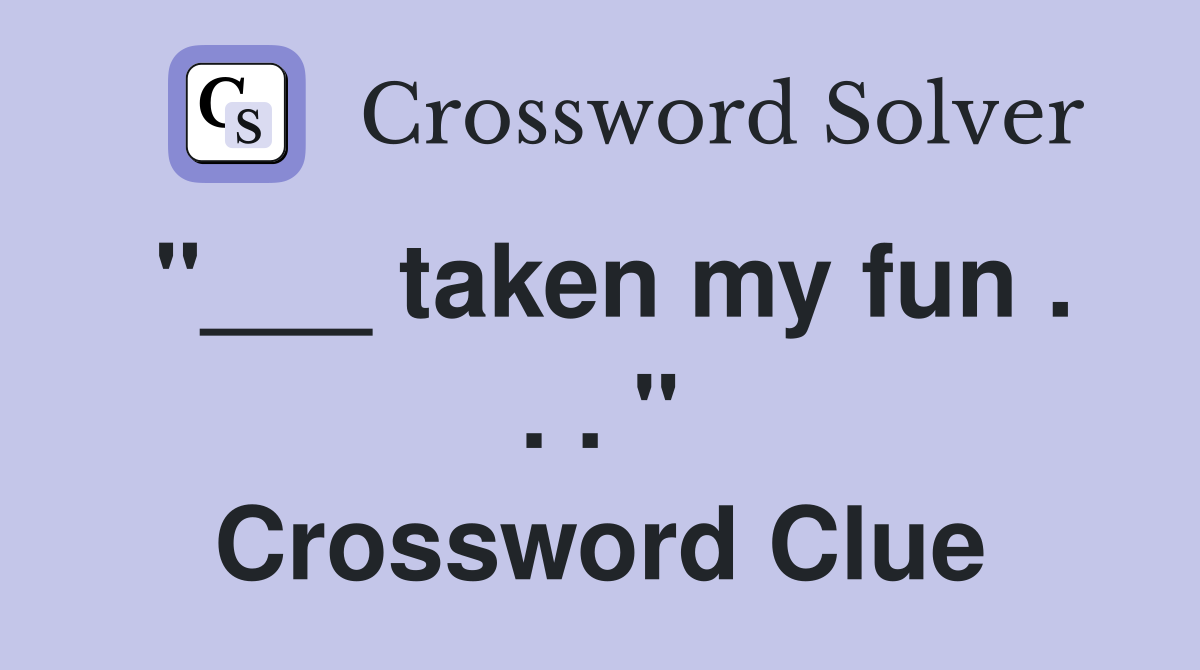 "___ taken my fun . . . " Crossword Clue