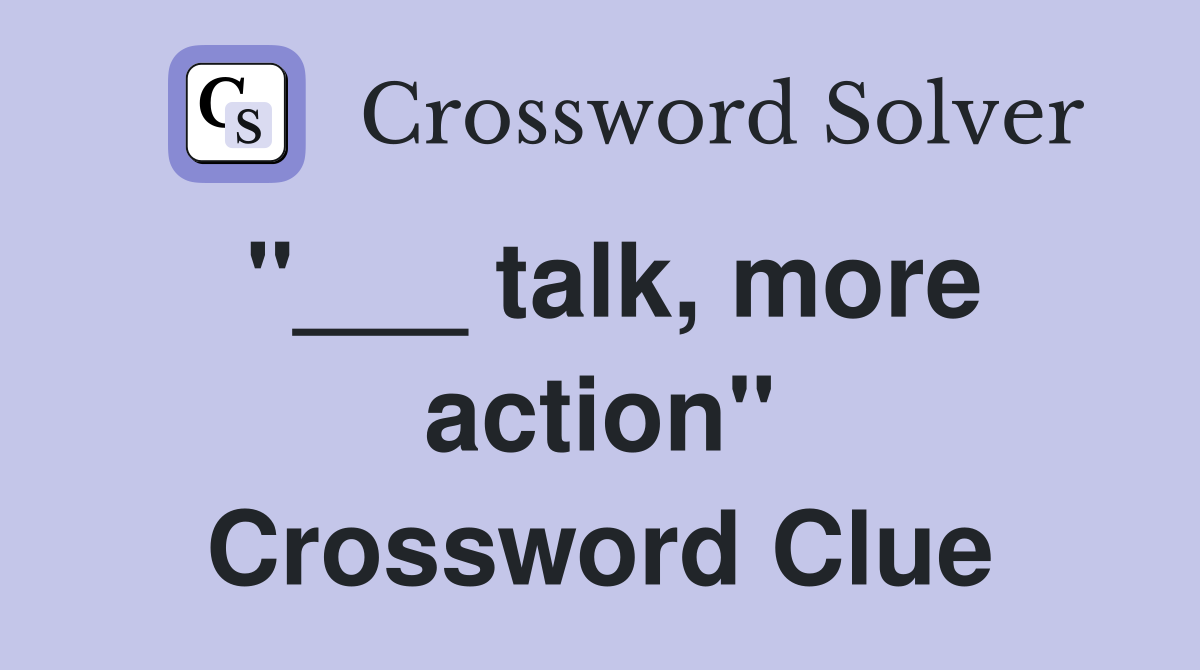 "___ talk, more action" Crossword Clue