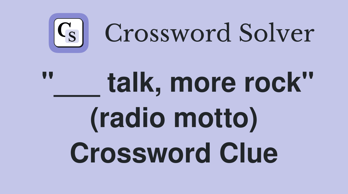 "___ talk, more rock" (radio motto) Crossword Clue