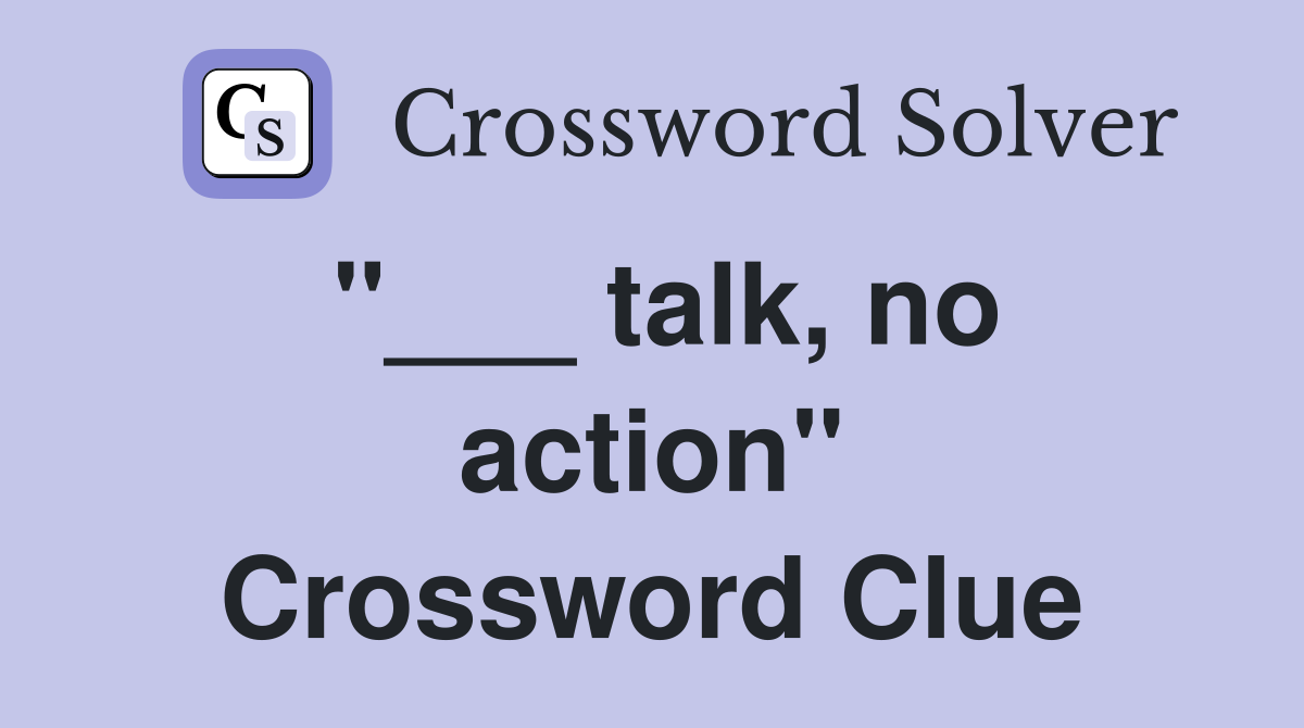 "___ talk, no action" Crossword Clue