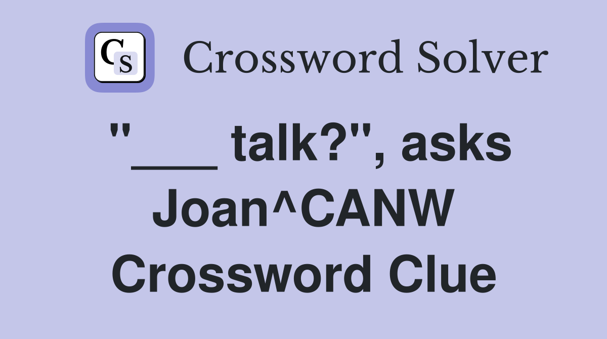 "___ talk?", asks Joan^CANW Crossword Clue