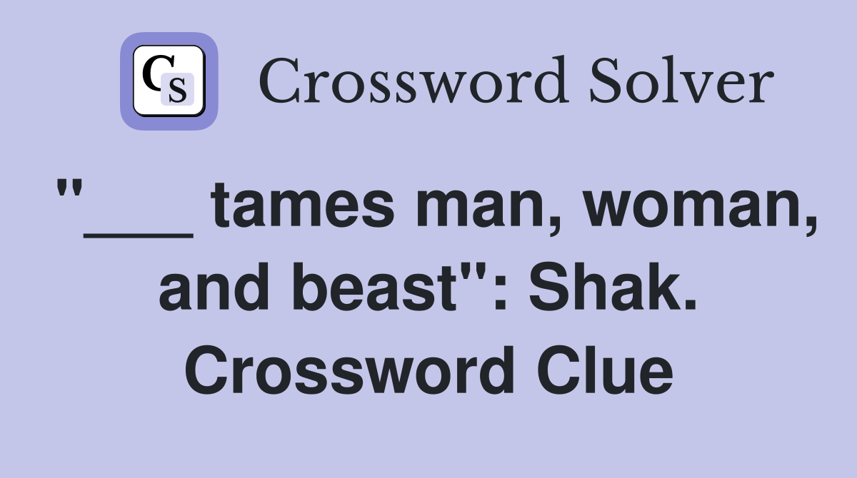"___ tames man, woman, and beast": Shak. Crossword Clue