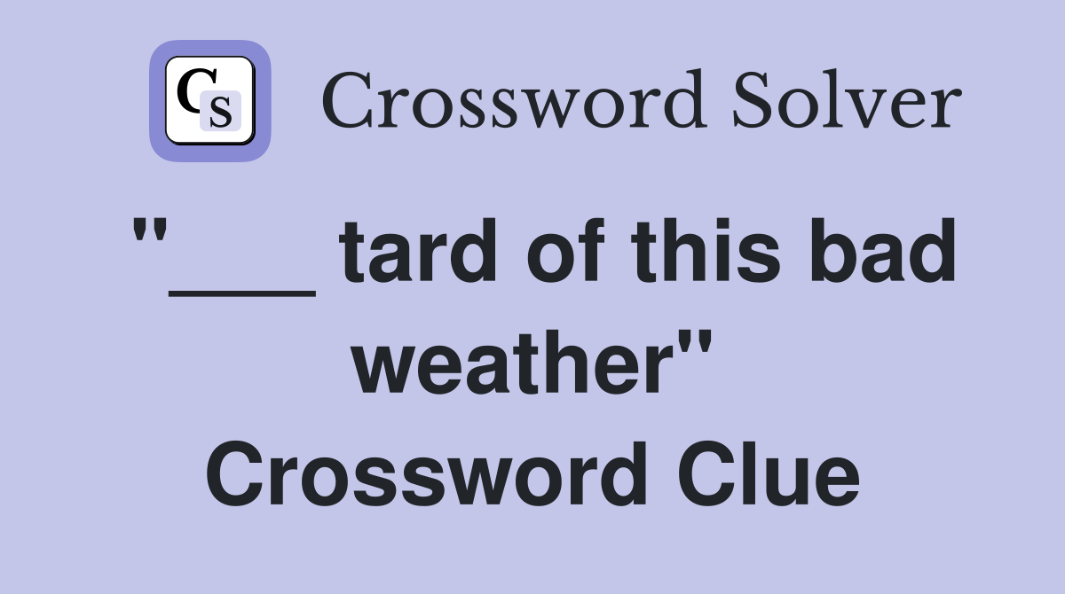 "___ tard of this bad weather" Crossword Clue