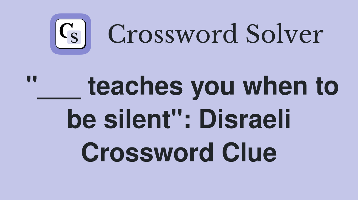 "___ teaches you when to be silent": Disraeli Crossword Clue