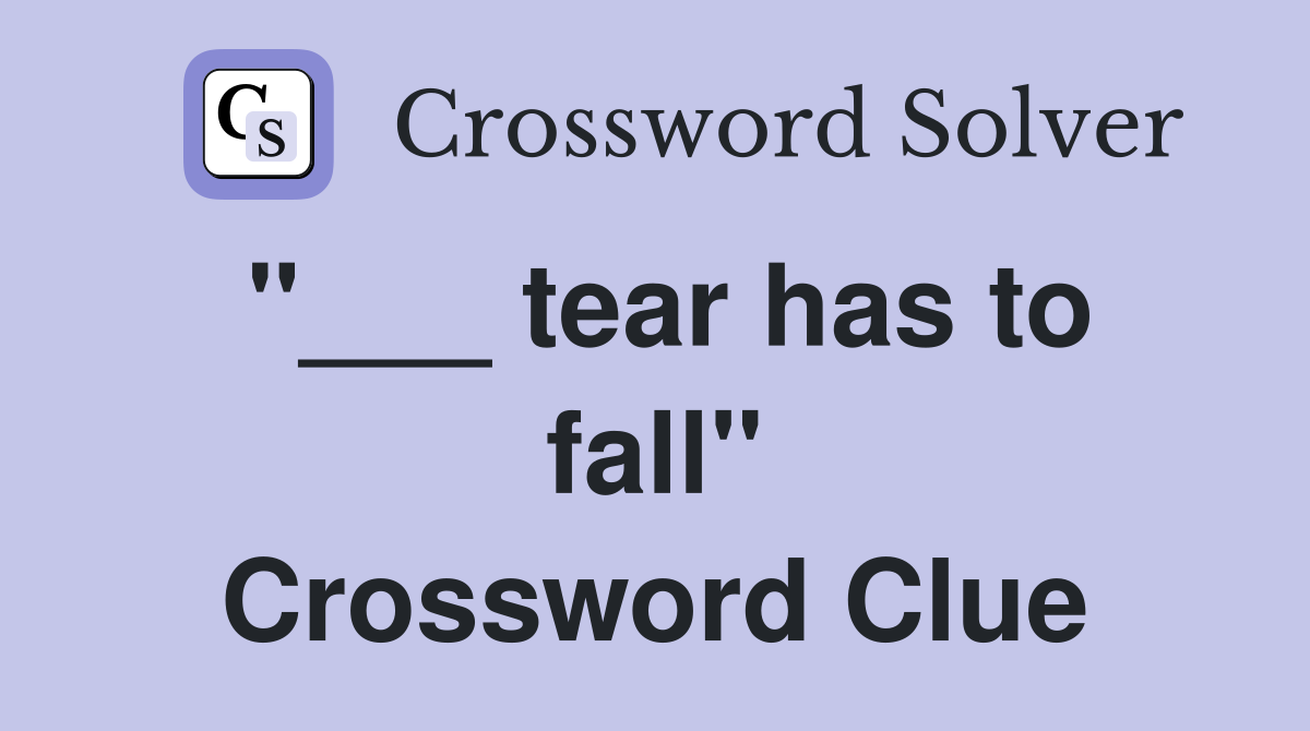 "___ tear has to fall" Crossword Clue