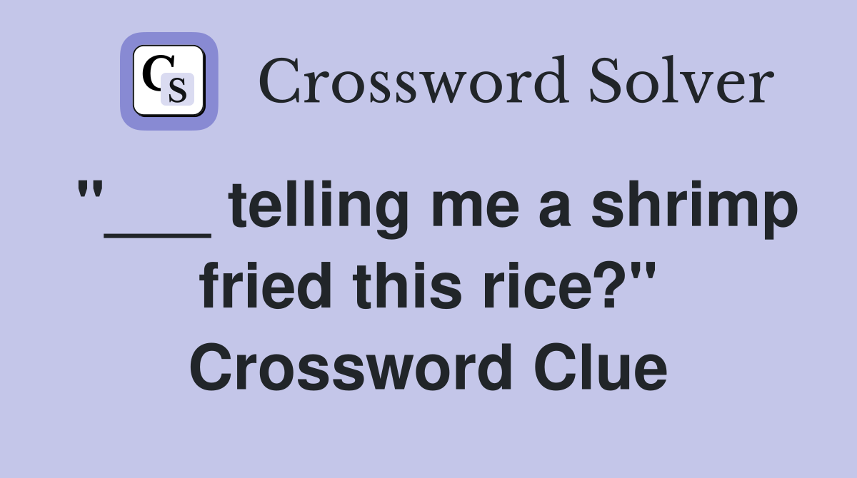 "___ telling me a shrimp fried this rice?" Crossword Clue