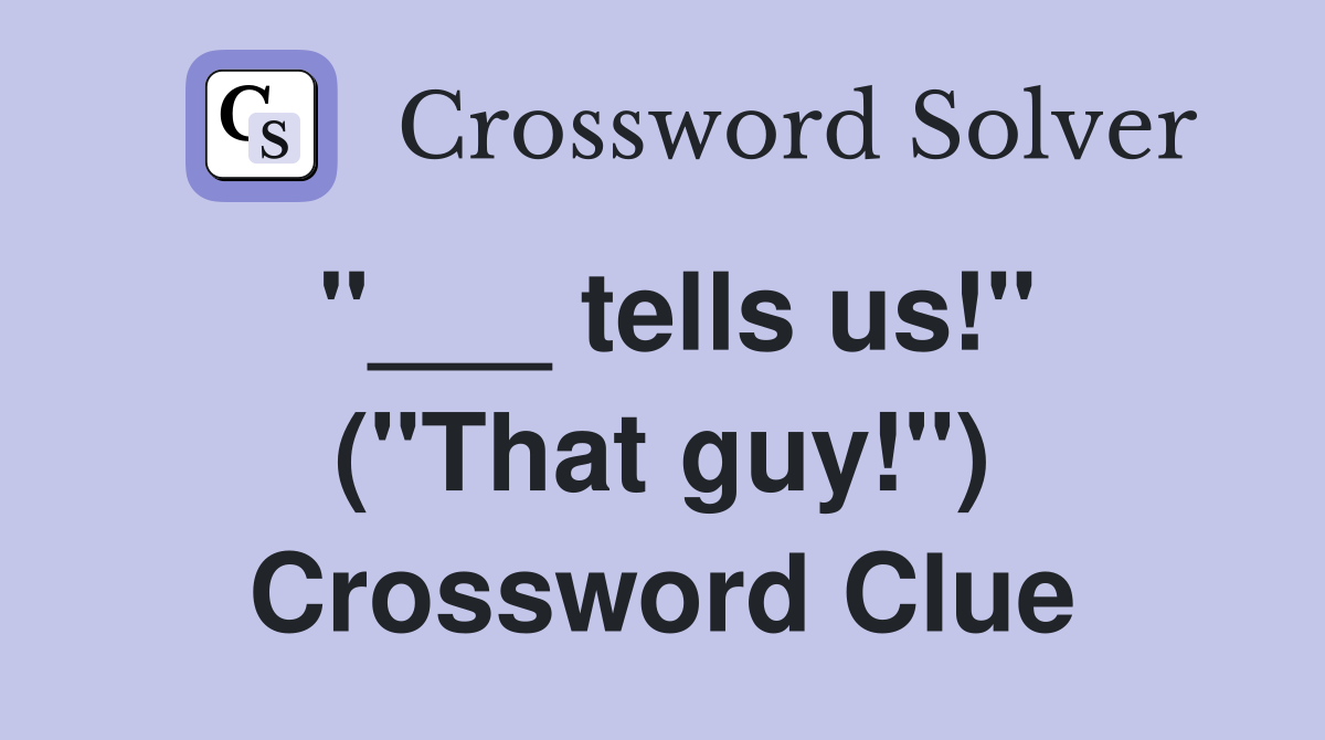 "___ tells us!" ("That guy!") Crossword Clue