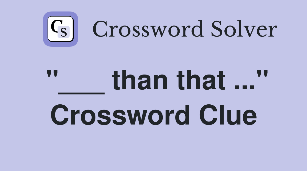 "___ than that ..." Crossword Clue