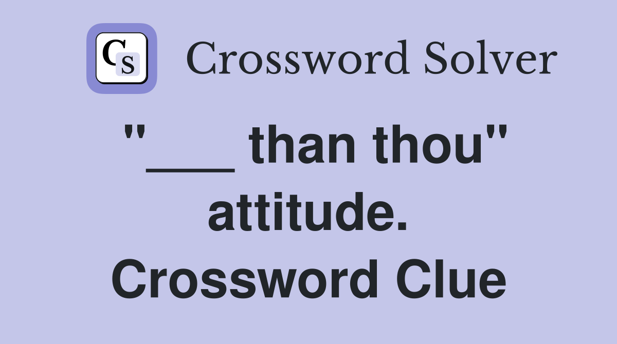 "___ than thou" attitude. Crossword Clue