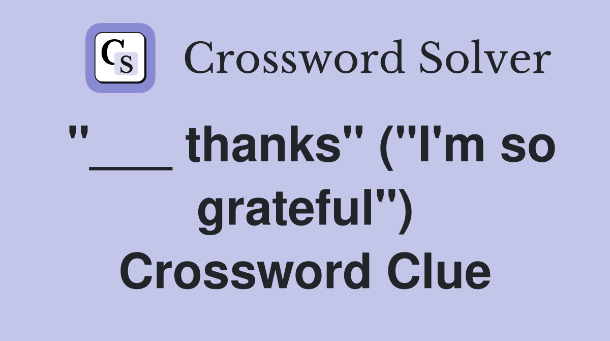 "___ thanks" ("I'm so grateful") Crossword Clue