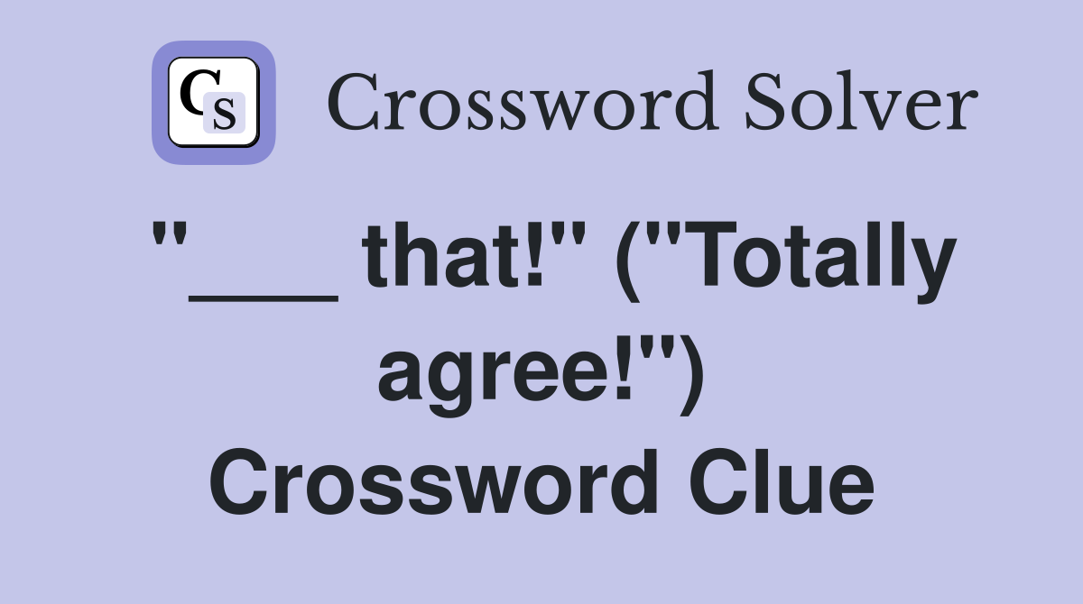 "___ that!" ("Totally agree!") Crossword Clue