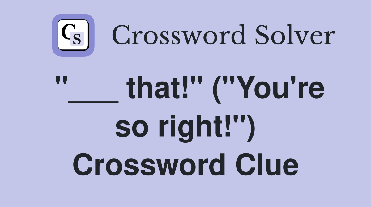 "___ that!" ("You're so right!") Crossword Clue