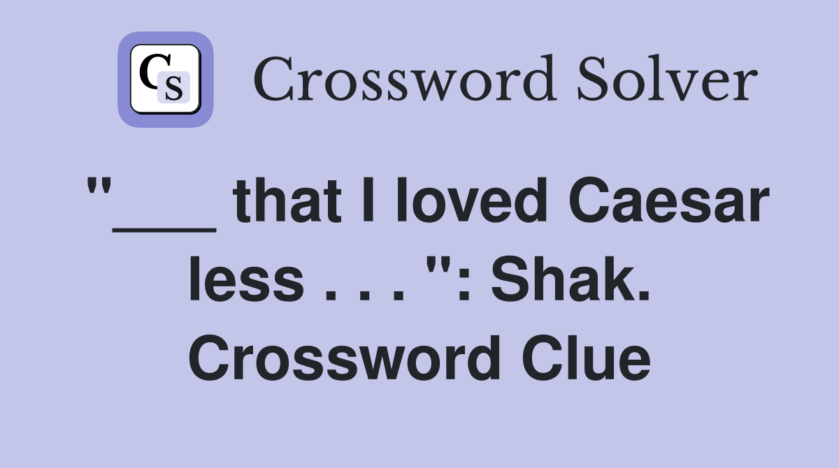 "___ that I loved Caesar less . . . ": Shak. Crossword Clue