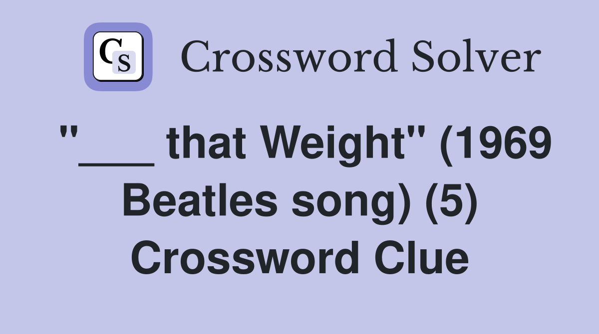 "___ that Weight" (1969 Beatles song) (5) Crossword Clue