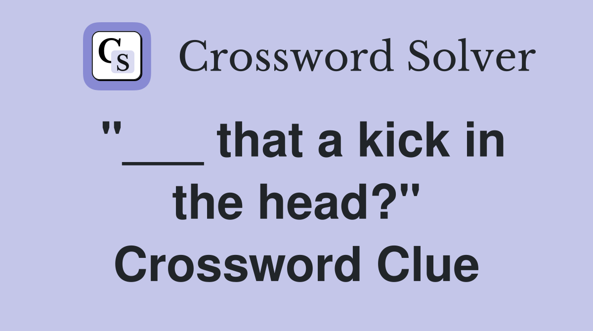 "___ that a kick in the head?" Crossword Clue