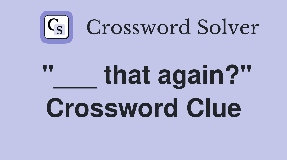 "___ that again?" Crossword Clue