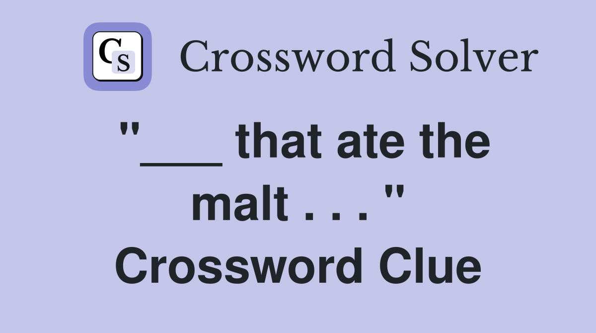 "___ that ate the malt . . . " Crossword Clue