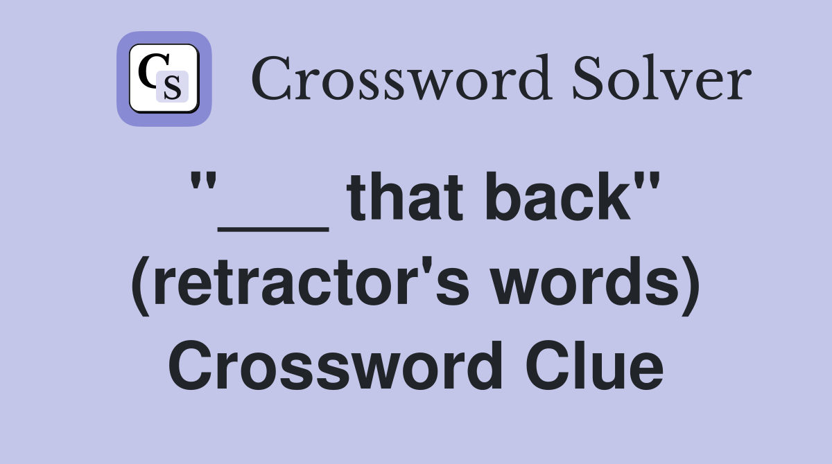 "___ that back" (retractor's words) Crossword Clue