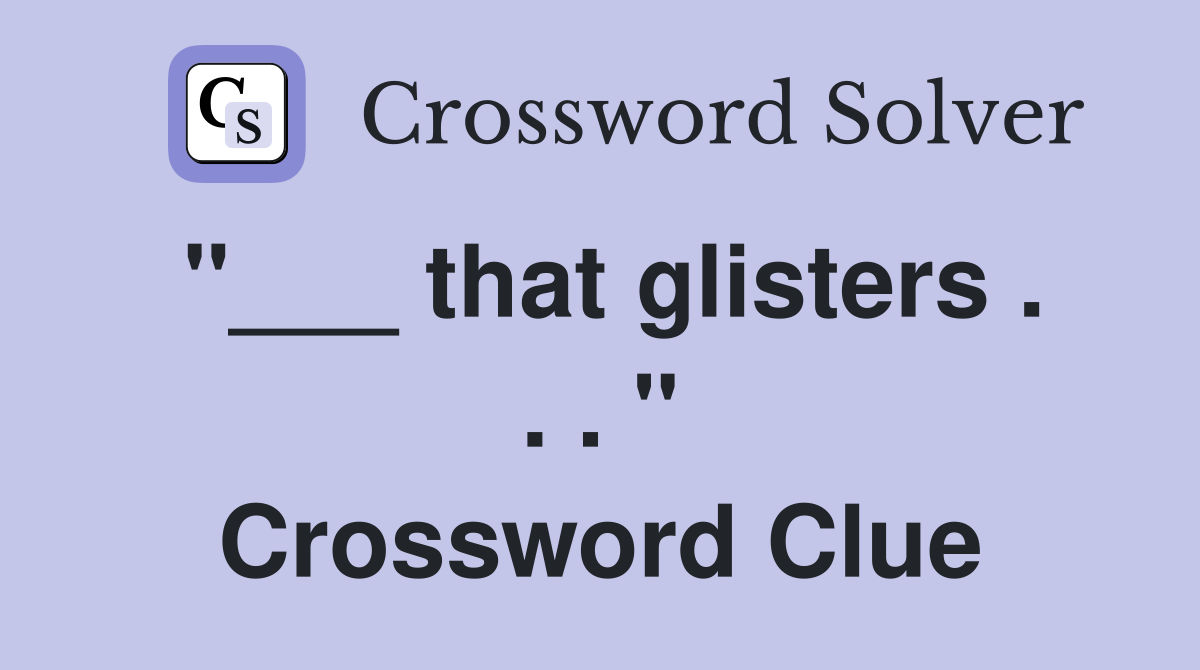 "___ that glisters . . . " Crossword Clue