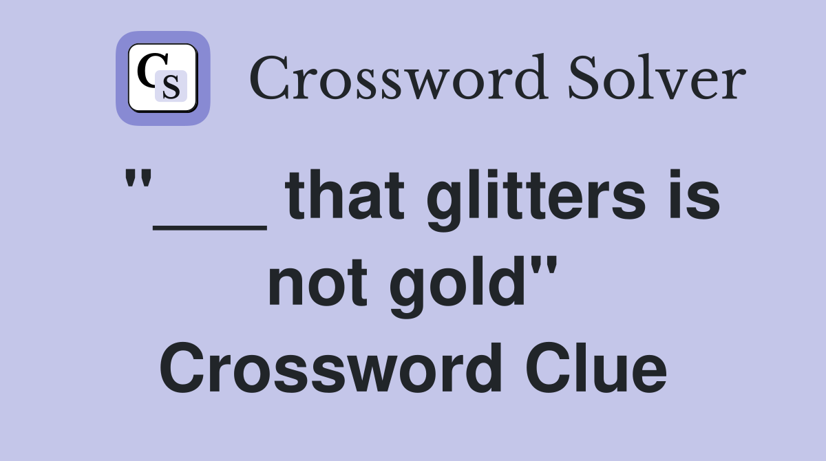 "___ that glitters is not gold" Crossword Clue