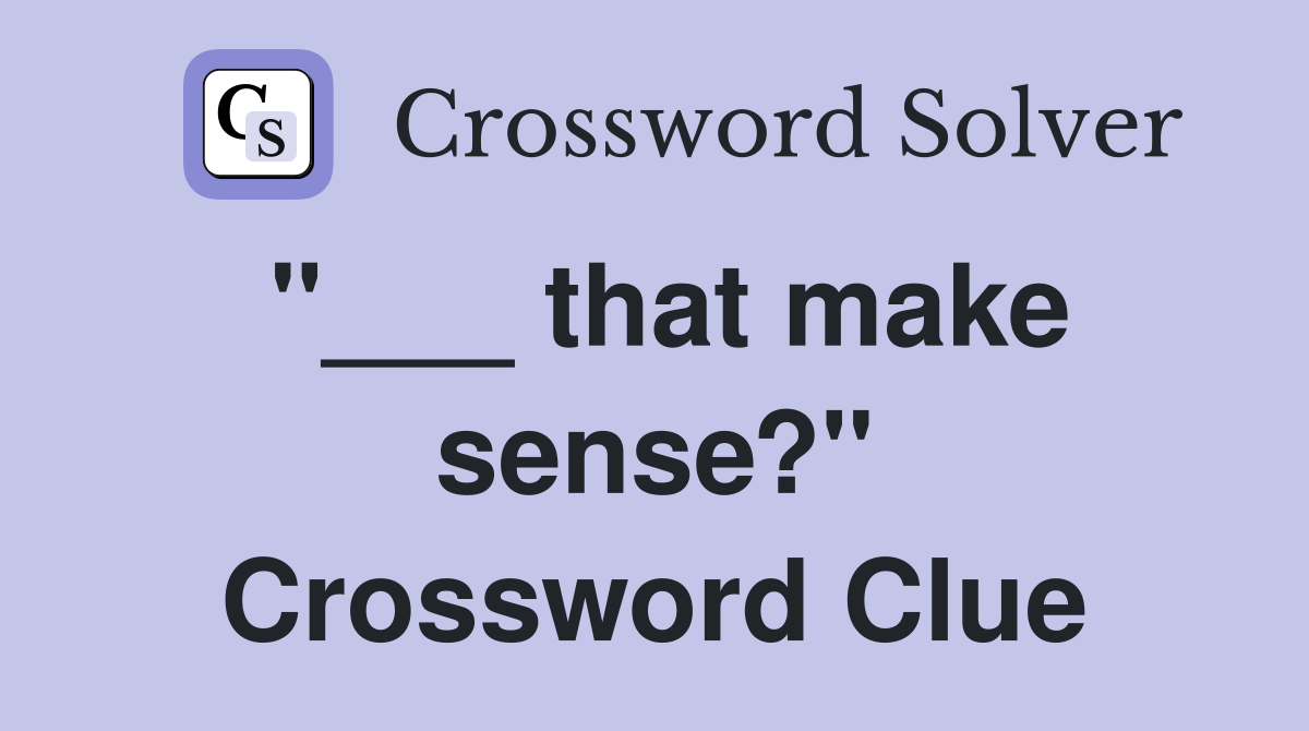 "___ that make sense?" Crossword Clue