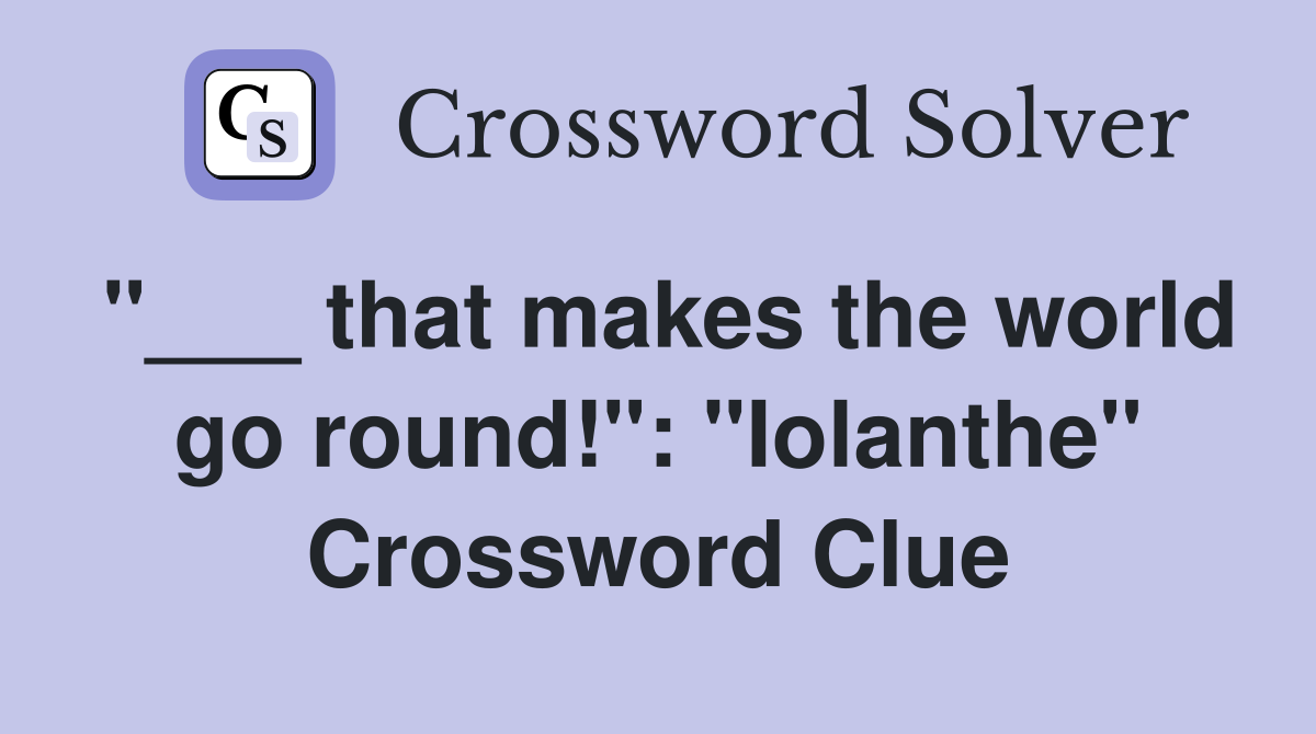 "___ that makes the world go round!": "Iolanthe" Crossword Clue