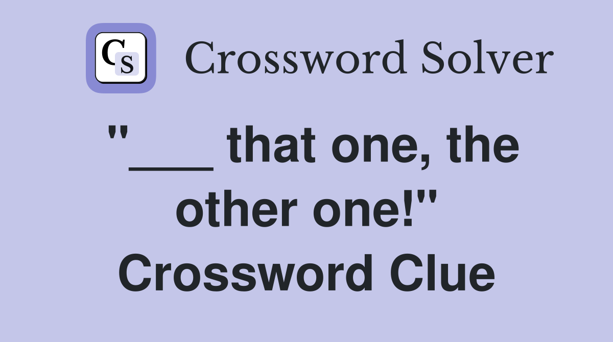 "___ that one, the other one!" Crossword Clue