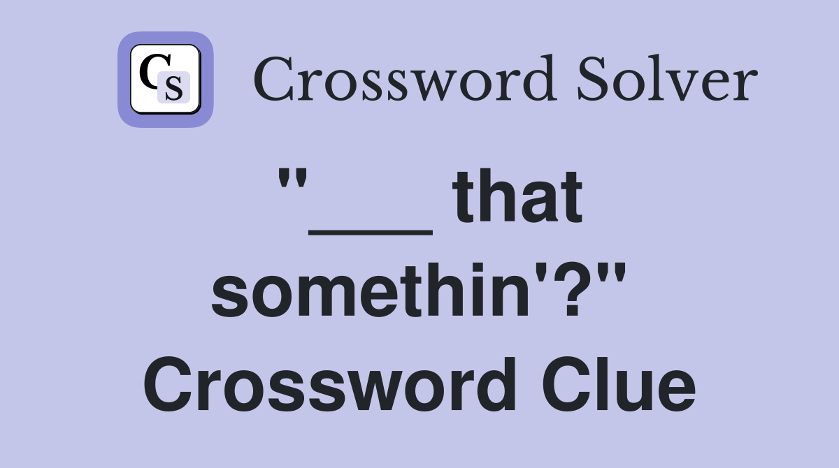 "___ that somethin'?" Crossword Clue