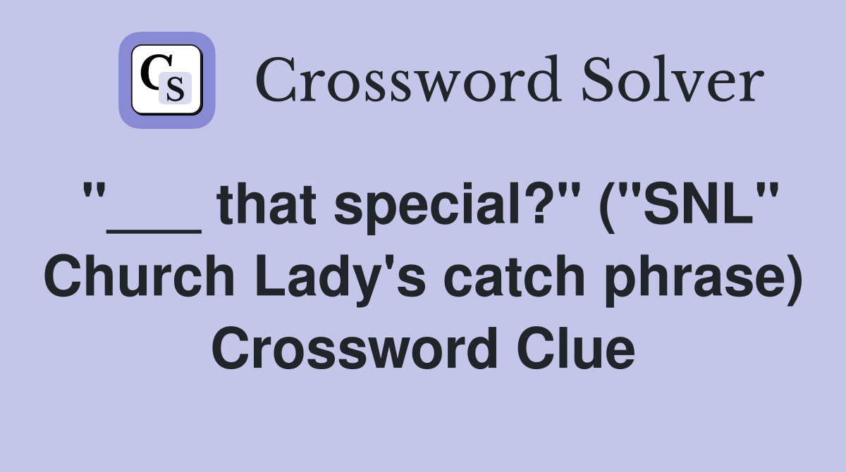 "___ that special?" ("SNL" Church Lady's catch phrase) Crossword Clue