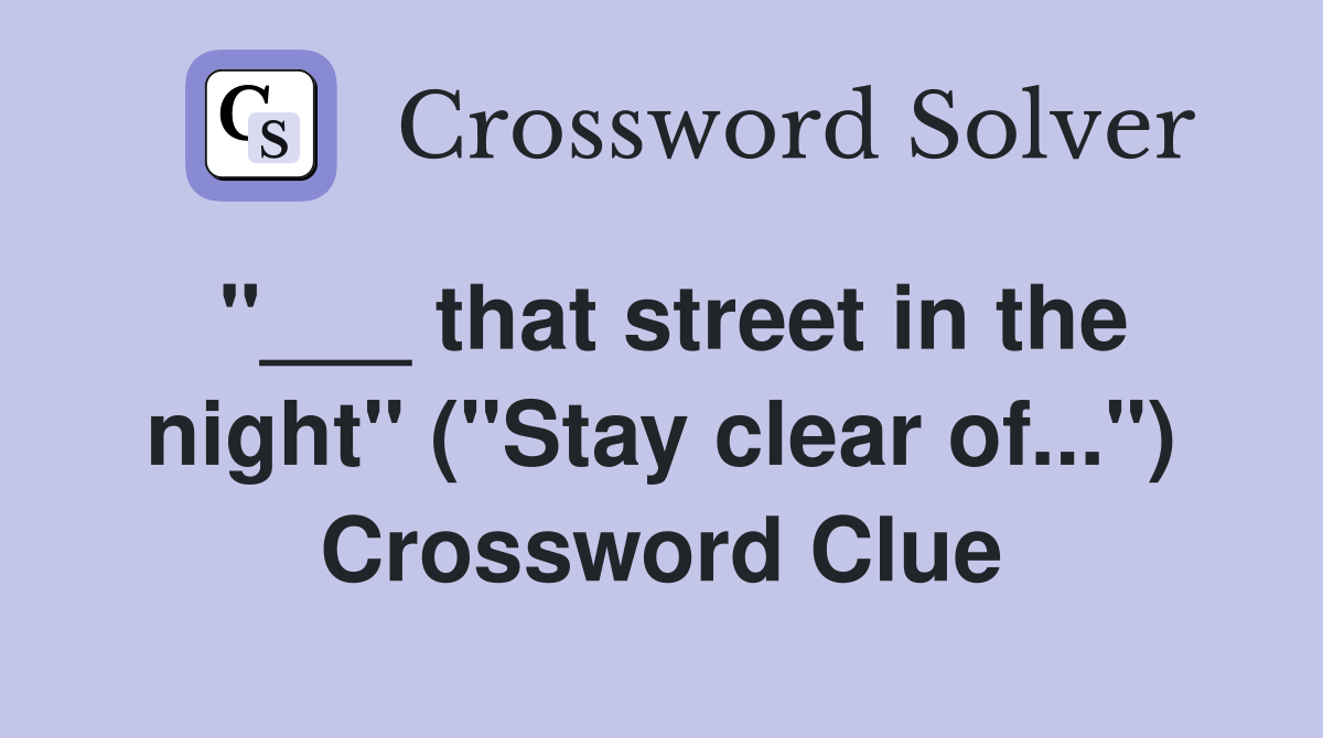 "___ that street in the night" ("Stay clear of...") Crossword Clue