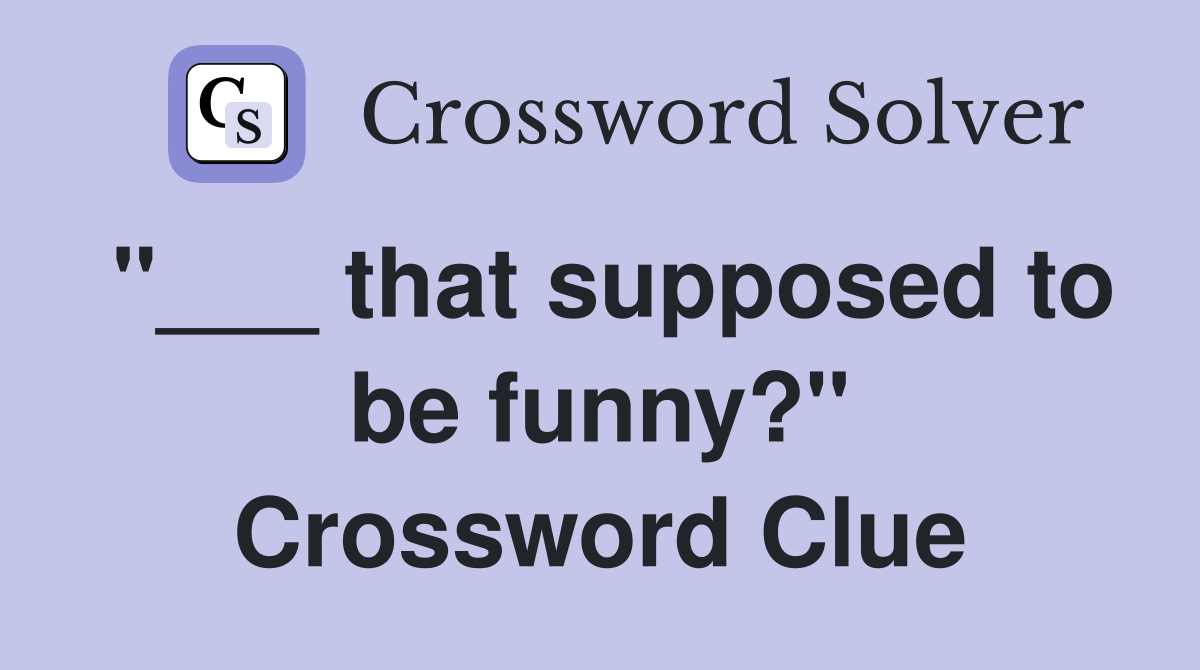 "___ that supposed to be funny?" Crossword Clue